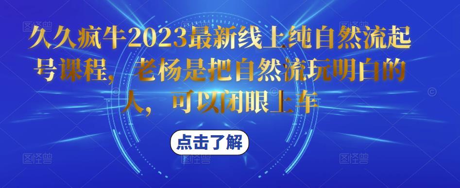 久久疯牛2023最新线上纯自然流起号课程，老杨是把自然流玩明白的人，可以闭眼上车 - 阿伟资源库-阿伟资源库