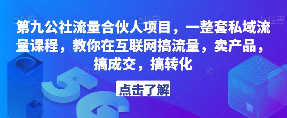 第九公社流量合伙人项目，一整套私域流量课程，教你在互联网搞流量，卖产品，搞成交，搞转化 - 阿伟资源库-阿伟资源库