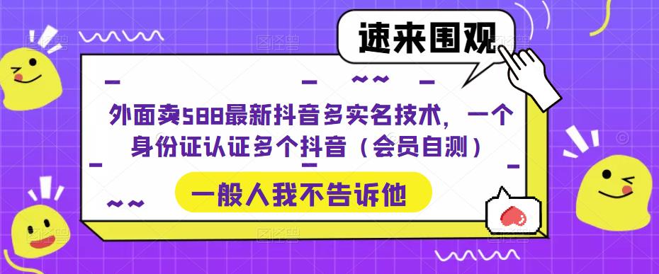 外面卖588最新抖音多实名技术，一个身份证认证多个抖音（会员自测） - 阿伟资源库-阿伟资源库