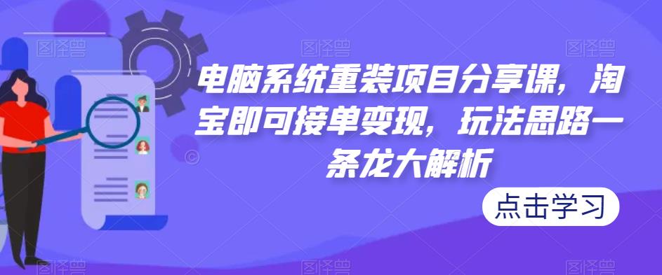 电脑系统重装项目分享课，淘宝即可接单变现，玩法思路一条龙大解析 - 阿伟资源库-阿伟资源库