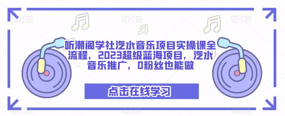 听潮阁学社汽水音乐项目实操课全流程，2023超级蓝海项目，汽水音乐推广，0粉丝也能做 - 阿伟资源库-阿伟资源库