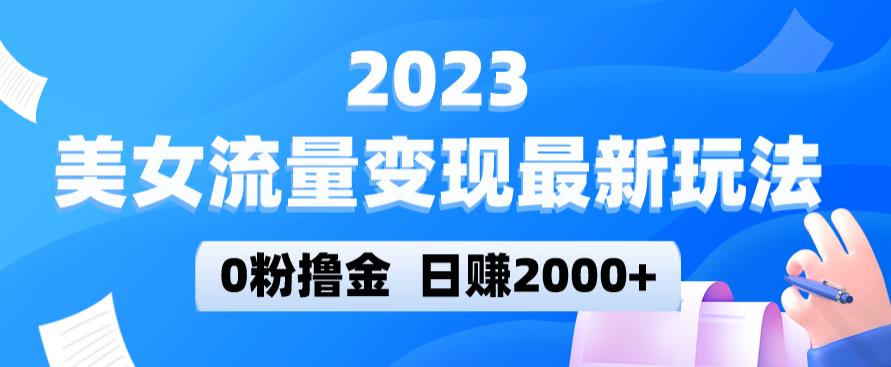 2023美女流量变现最新玩法，0粉撸金，日赚2000+，实测日引流300+ - 阿伟资源库-阿伟资源库
