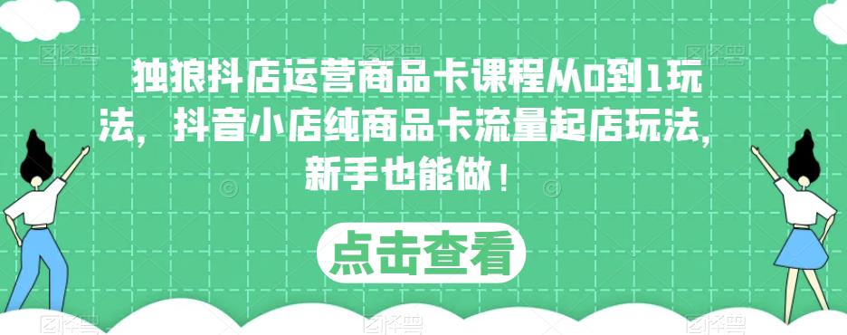 独狼抖店运营商品卡课程从0到1玩法，抖音小店纯商品卡流量起店玩法，新手也能做！ - 阿伟资源库-阿伟资源库
