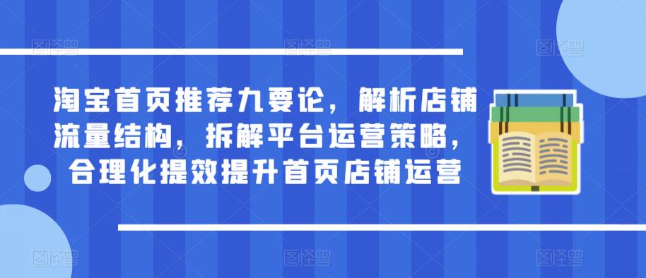 淘宝首页推荐九要论，解析店铺流量结构，拆解平台运营策略，合理化提效提升首页店铺运营 - 阿伟资源库-阿伟资源库