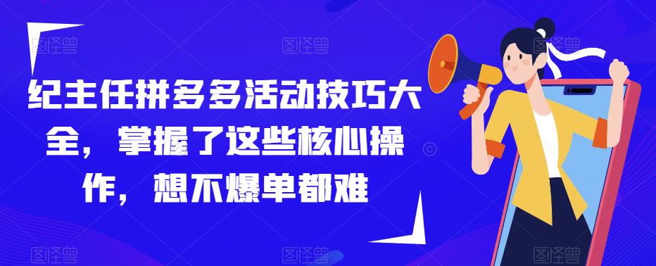 纪主任拼多多活动技巧大全，掌握了这些核心操作，想不爆单都难 - 阿伟资源库-阿伟资源库