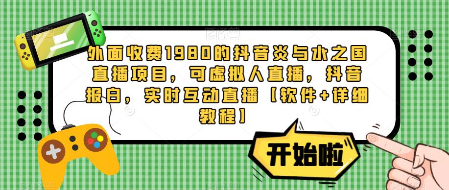外面收费1980的抖音炎与水之国直播项目，可虚拟人直播，抖音报白，实时互动直播【软件+详细教程】 - 阿伟资源库-阿伟资源库