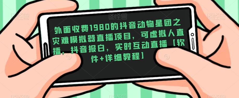 外面收费1980的抖音动物星团之灾难模拟器直播项目，可虚拟人直播，抖音报白，实时互动直播【软件+详细教程】 - 阿伟资源库-阿伟资源库