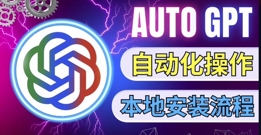 最新ChatGpt风向标，不同于普通gpt的史诗级技术升级，AutoGPT本地安装教程，让AI指导AI自动化完成任务 - 阿伟资源库-阿伟资源库