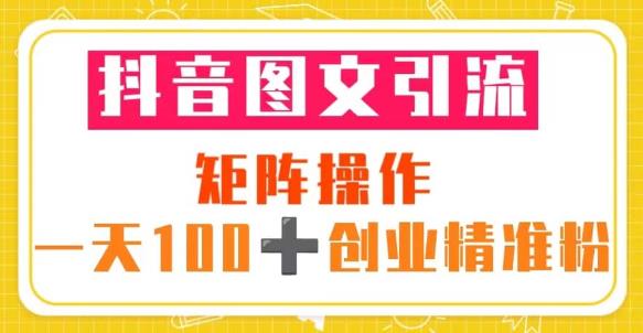 抖音图文引流矩阵操作一天100+创业精准粉（5节视频课+素材模板） - 阿伟资源库-阿伟资源库