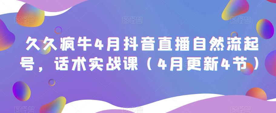 久久疯牛4月抖音直播纯自然流起号，话术实战课（4月更新4节） - 阿伟资源库-阿伟资源库