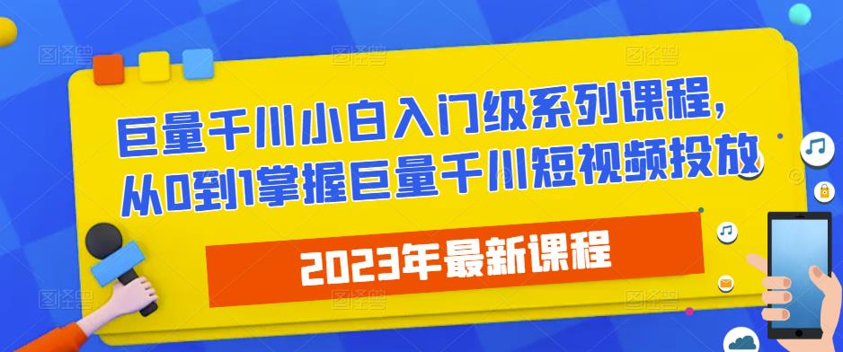 2023最新巨量千川小白入门级系列课程，从0到1掌握巨量千川短视频投放 - 阿伟资源库-阿伟资源库