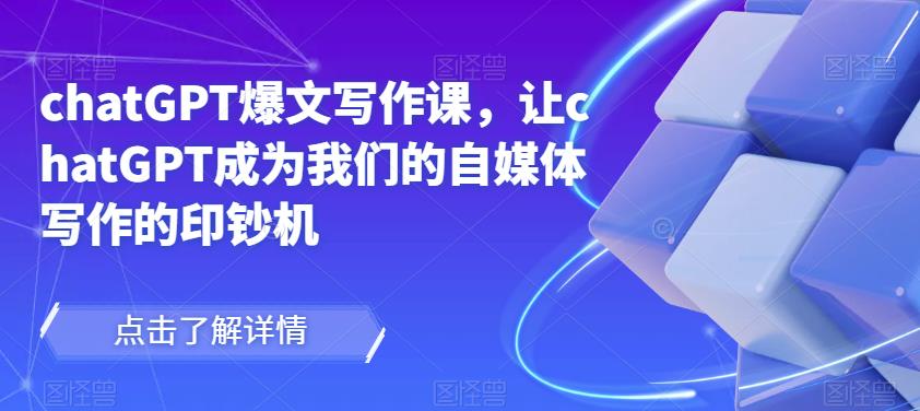 chatGPT爆文写作课，让chatGPT成为我们的自媒体写作的印钞机 - 阿伟资源库-阿伟资源库