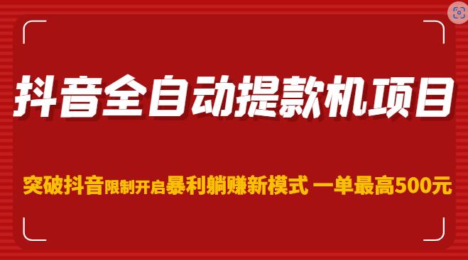 抖音全自动提款机项目，突破抖音限制开启暴利躺赚新模式一单最高500元（第二期） - 阿伟资源库-阿伟资源库