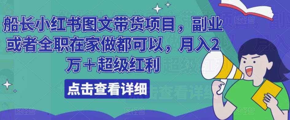 船长小红书图文带货项目，副业或者全职在家做都可以，月入2万＋超级红利 - 阿伟资源库-阿伟资源库