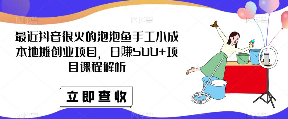 最近抖音很火的泡泡鱼手工小成本地摊创业项目，日賺500+项目课程解析 - 阿伟资源库-阿伟资源库