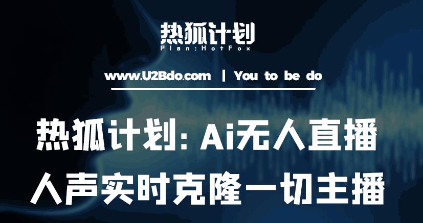 热狐计划：Ai无人直播实时克隆一切主播·无人直播新时代（包含所有使用到的软件） - 阿伟资源库-阿伟资源库
