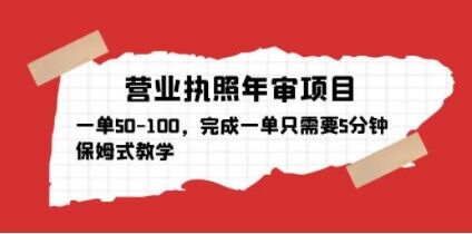 营业执照年审项目，一单50-100，完成一单只需要5分钟，保姆式教学 - 阿伟资源库-阿伟资源库