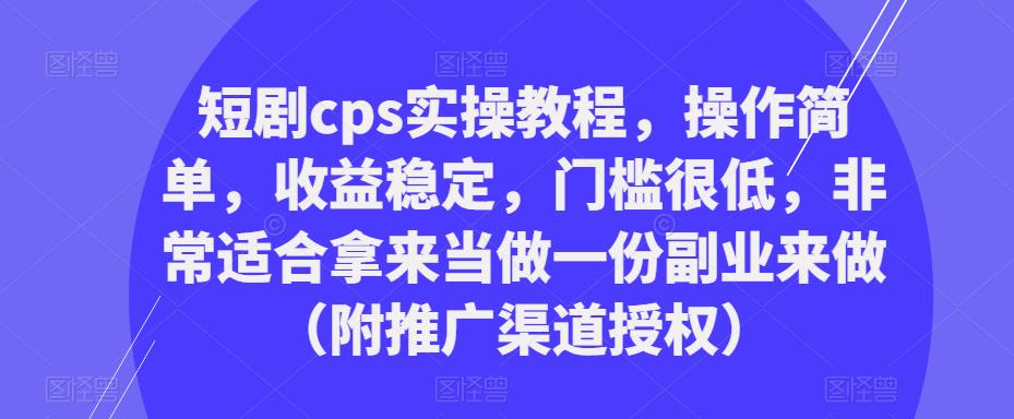 短剧cps实操教程，操作简单，收益稳定，门槛很低，非常适合拿来当做一份副业来做（附推广渠道授权） - 阿伟资源库-阿伟资源库