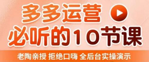老陶电商·拼多多运营必听10节课，拒绝口嗨，全后台实操演示，花的少，赚得多，爆款更简单 - 阿伟资源库-阿伟资源库
