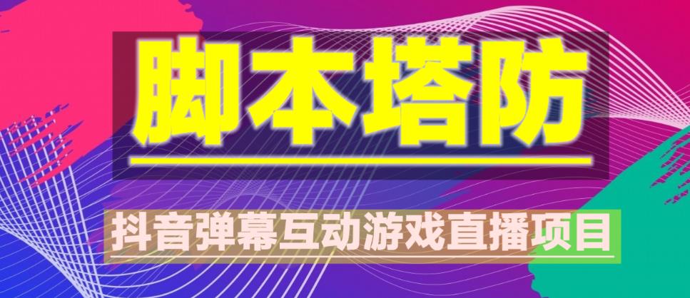 外面收费1980的抖音脚本塔防直播项目，可虚拟人直播，抖音报白，实时互动直播【软件+教程】 - 阿伟资源库-阿伟资源库