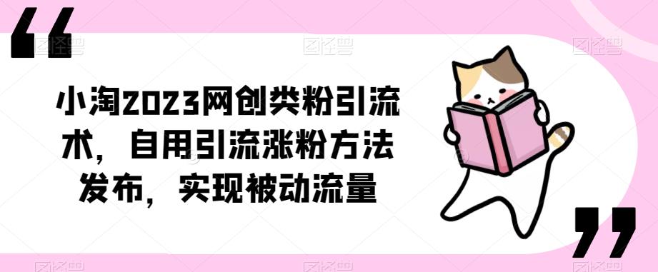 ​小淘2023网创类粉引流术，自用引流涨粉方法发布，实现被动流量 - 阿伟资源库-阿伟资源库