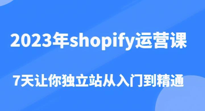 2023年shopify运营课，7天让你独立站从入门到精通（价值1980元） - 阿伟资源库-阿伟资源库