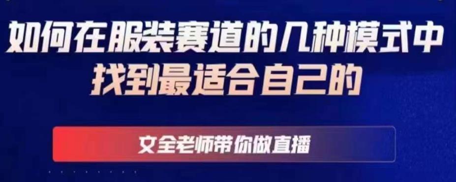 文全老师带你做直播线上课，如何在服装赛道的几种模式中找到最适合自己的 - 阿伟资源库-阿伟资源库