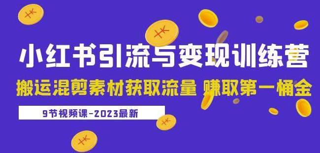 2023小红书引流与变现训练营：搬运混剪素材获取流量赚取第一桶金（9节课） - 阿伟资源库-阿伟资源库