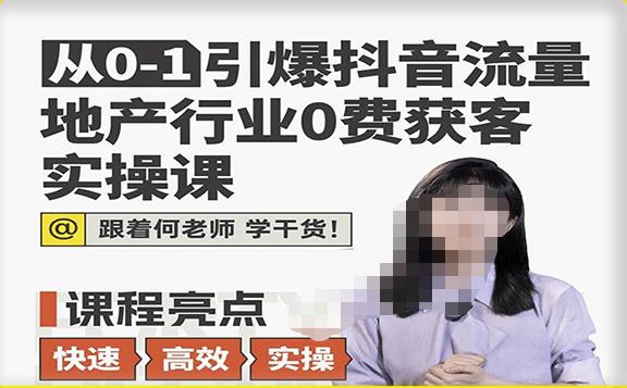 从0-1引爆抖音流量地产行业0费获客实操课，跟着地产人何老师，快速高效实操学干货 - 阿伟资源库-阿伟资源库