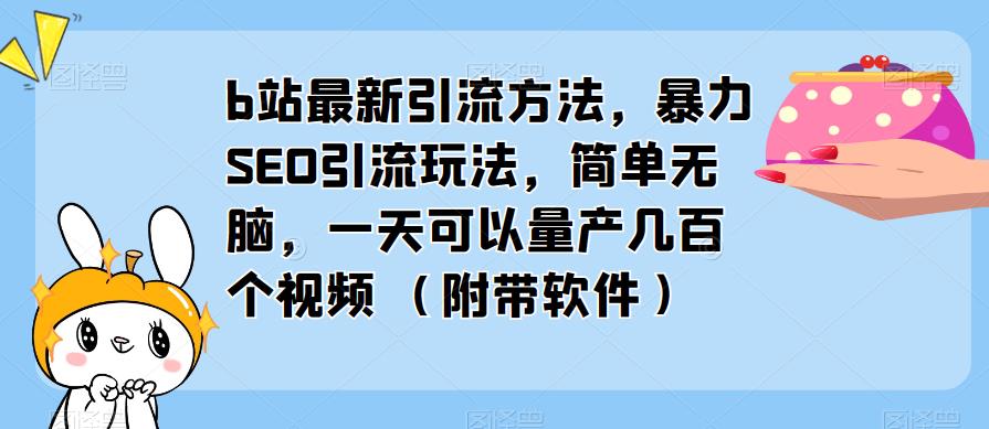 b站最新引流方法，暴力SEO引流玩法，简单无脑，一天可以量产几百个视频（附带软件） - 阿伟资源库-阿伟资源库