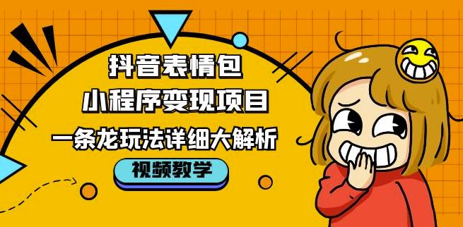 抖音表情包小程序变现项目，一条龙玩法详细大解析，视频版学习！ - 阿伟资源库-阿伟资源库