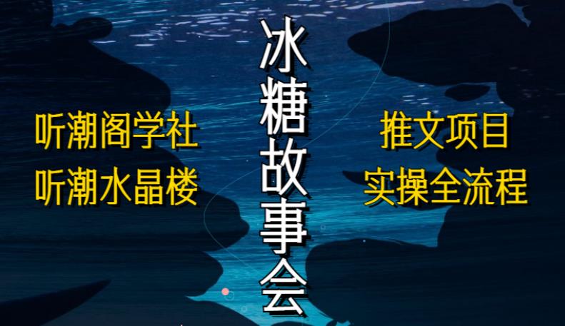 听潮阁学社听潮水晶楼抖音冰糖故事会项目实操，小说推文项目实操全流程，简单粗暴！ - 阿伟资源库-阿伟资源库