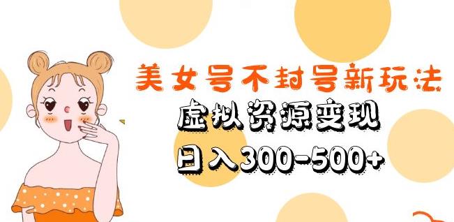 美女号不封号新玩法，虚拟资源变现，日入300-500+ - 阿伟资源库-阿伟资源库
