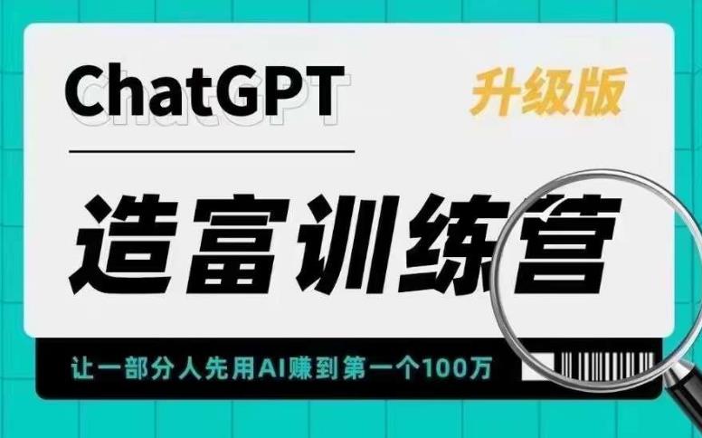 ChatGPT造富训练营，让一部分人先用AI赚到第一个100万，让你快人一步抓住行业红利 - 阿伟资源库-阿伟资源库