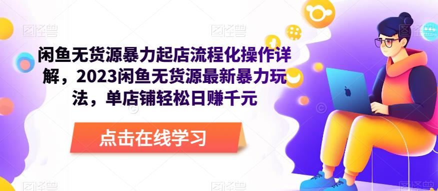 闲鱼无货源暴力起店流程化操作详解，2023闲鱼无货源最新暴力玩法，单店铺轻松日赚千元 - 阿伟资源库-阿伟资源库