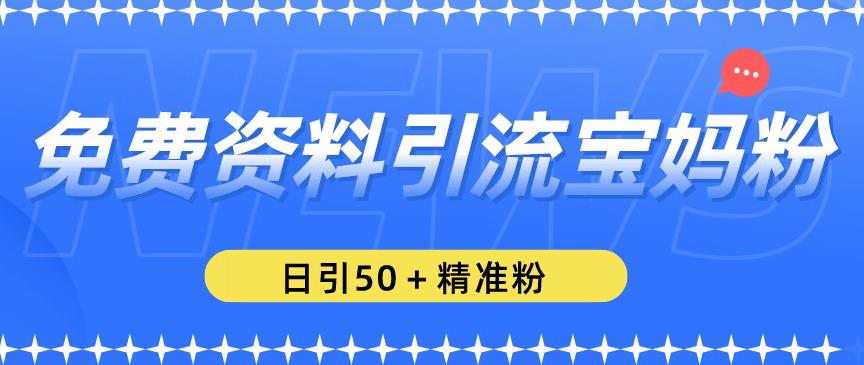 免费资料引流宝妈粉，日引50+精准粉【揭秘】 - 阿伟资源库-阿伟资源库