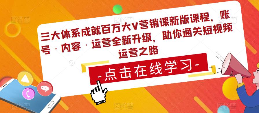 三大体系成就百万大V营销课新版课程，账号·内容·运营全新‭升‬级，助你‭通‬‭关短视‬‭频‬运营之路 - 阿伟资源库-阿伟资源库