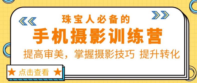 珠宝人必备的手机摄影训练营第7期：提高审美，掌握摄影技巧提升转化 - 阿伟资源库-阿伟资源库