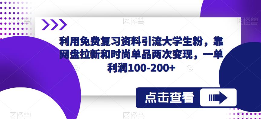 利用免费复习资料引流大学生粉，靠网盘拉新和时尚单品两次变现，一单利润100-200+ - 阿伟资源库-阿伟资源库