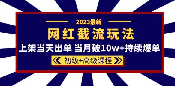 2023网红·同款截流玩法【初级+高级课程】上架当天出单当月破10w+持续爆单 - 阿伟资源库-阿伟资源库