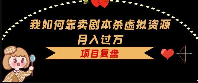我如何靠卖剧本杀虚拟资源月入过万，复盘资料+引流+如何变现+案例 - 阿伟资源库-阿伟资源库