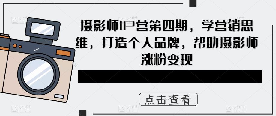 摄影师IP营第四期，学营销思维，打造个人品牌，帮助摄影师涨粉变现 - 阿伟资源库-阿伟资源库