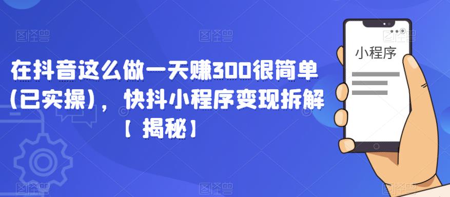 在抖音这么做一天赚300很简单(已实操)，快抖小程序变现拆解【揭秘】 - 阿伟资源库-阿伟资源库