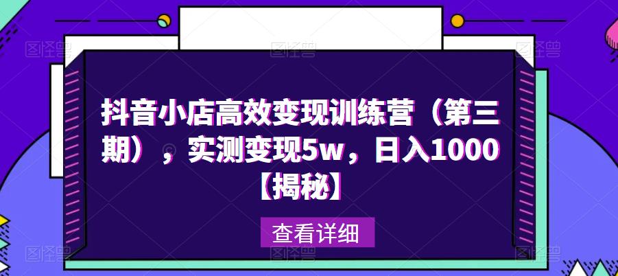 抖音小店高效变现训练营（第三期），实测变现5w，日入1000【揭秘】 - 阿伟资源库-阿伟资源库
