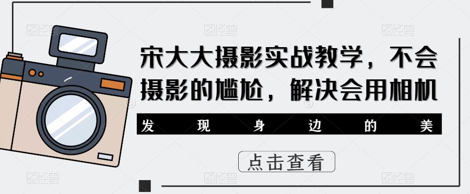 宋大大‮影摄‬实战教学，不会摄影的尴尬，解决会用相机 - 阿伟资源库-阿伟资源库