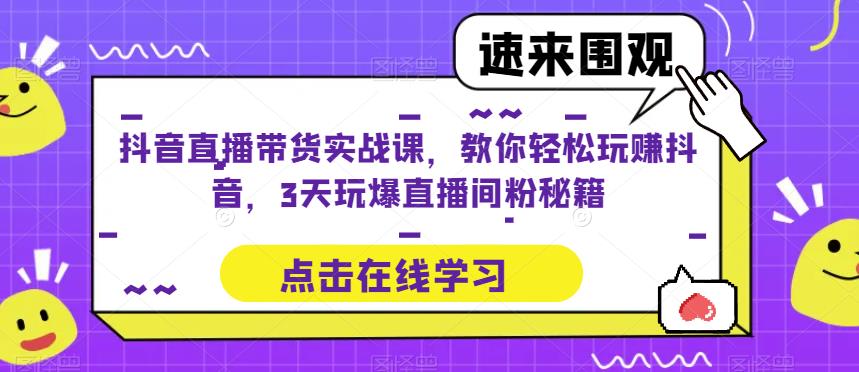 抖音直播带货实战课，教你轻松玩赚抖音，3天玩爆直播间 - 阿伟资源库-阿伟资源库