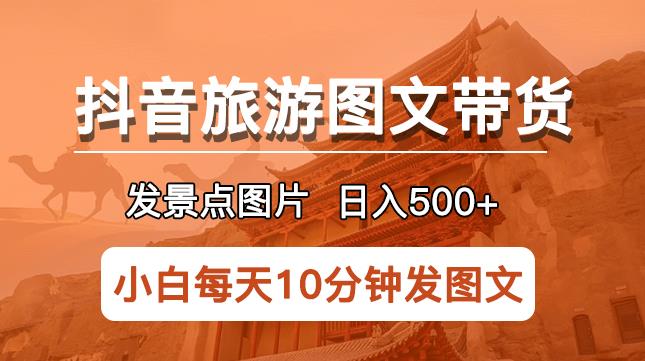 抖音旅游图文带货项目，每天半小时发景点图片日入500+长期稳定项目【揭秘】 - 阿伟资源库-阿伟资源库
