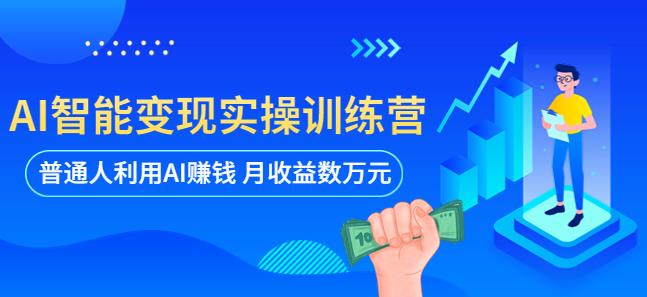 AI智能变现实操训练营：普通人利用AI赚钱 月收益数万元（全套课程+文档） - 阿伟资源库-阿伟资源库