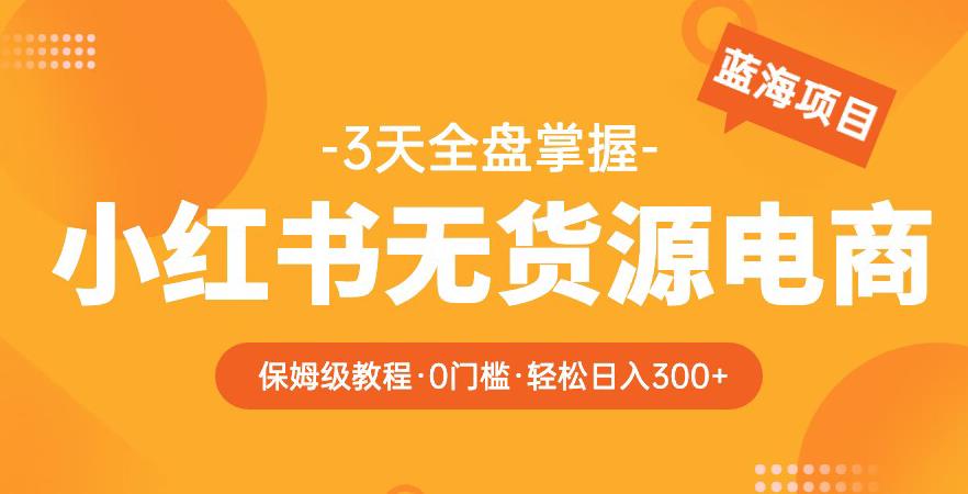 2023【阿本小红书无货源电商训练营】保姆级教程，从0到1，3天全盘掌握，轻松日入300+ - 阿伟资源库-阿伟资源库