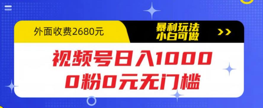 视频号日入1000，0粉0元无门槛，暴利玩法，小白可做，拆解教程【揭秘】 - 阿伟资源库-阿伟资源库